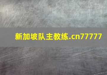 新加坡队主教练.cn77777