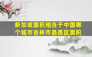 新加坡面积相当于中国哪个城市吉林市昌邑区面积