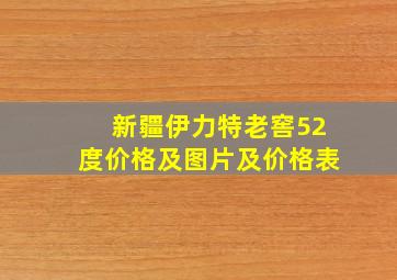 新疆伊力特老窖52度价格及图片及价格表