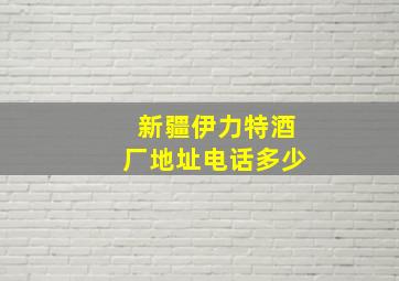 新疆伊力特酒厂地址电话多少