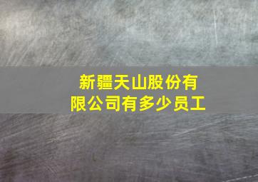 新疆天山股份有限公司有多少员工