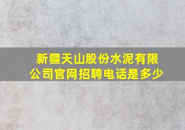 新疆天山股份水泥有限公司官网招聘电话是多少