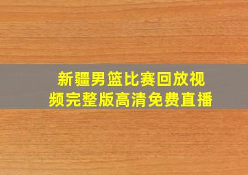 新疆男篮比赛回放视频完整版高清免费直播