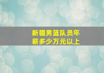 新疆男篮队员年薪多少万元以上