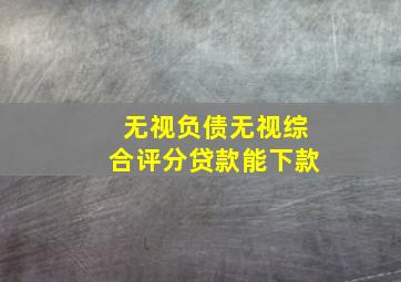 无视负债无视综合评分贷款能下款