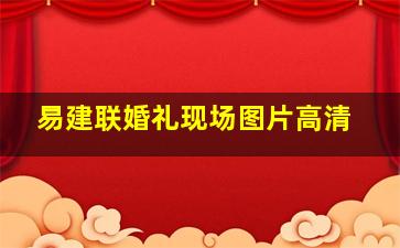 易建联婚礼现场图片高清