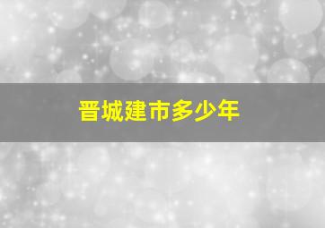 晋城建市多少年