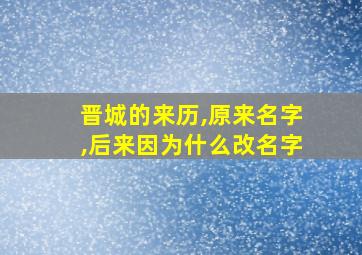 晋城的来历,原来名字,后来因为什么改名字