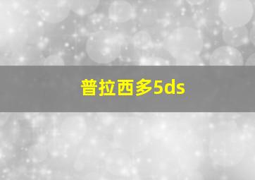 普拉西多5ds