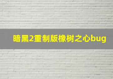 暗黑2重制版橡树之心bug