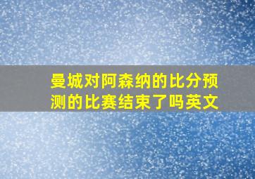 曼城对阿森纳的比分预测的比赛结束了吗英文