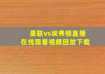 曼联vs埃弗顿直播在线观看视频回放下载