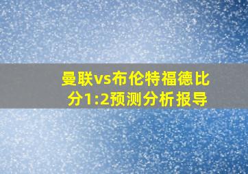 曼联vs布伦特福德比分1:2预测分析报导