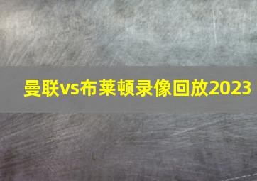 曼联vs布莱顿录像回放2023