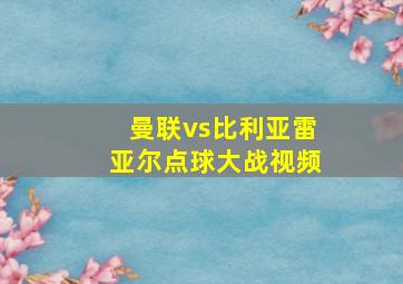 曼联vs比利亚雷亚尔点球大战视频