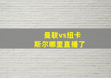 曼联vs纽卡斯尔哪里直播了