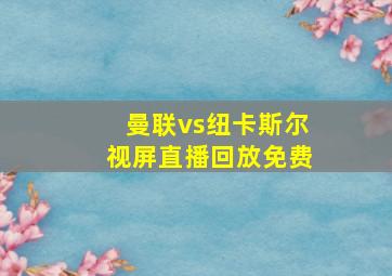 曼联vs纽卡斯尔视屏直播回放免费