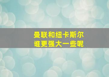 曼联和纽卡斯尔谁更强大一些呢