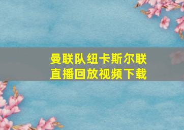 曼联队纽卡斯尔联直播回放视频下载