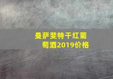 曼萨斐特干红葡萄酒2019价格