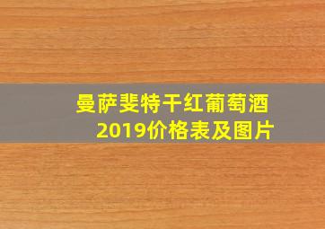 曼萨斐特干红葡萄酒2019价格表及图片