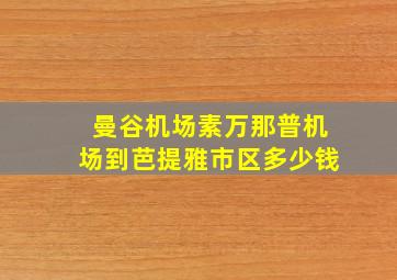 曼谷机场素万那普机场到芭提雅市区多少钱