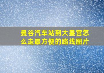 曼谷汽车站到大皇宫怎么走最方便的路线图片