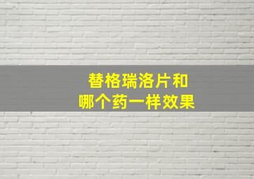 替格瑞洛片和哪个药一样效果