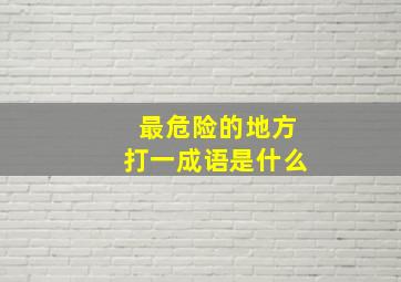 最危险的地方打一成语是什么