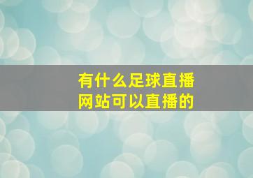 有什么足球直播网站可以直播的