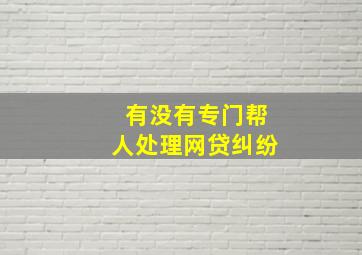 有没有专门帮人处理网贷纠纷