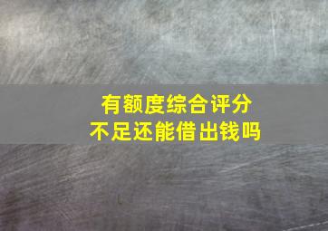 有额度综合评分不足还能借出钱吗