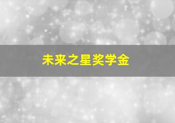 未来之星奖学金