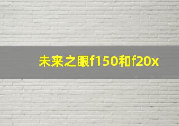 未来之眼f150和f20x