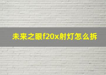 未来之眼f20x射灯怎么拆