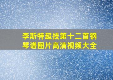 李斯特超技第十二首钢琴谱图片高清视频大全