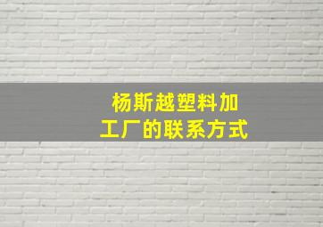 杨斯越塑料加工厂的联系方式