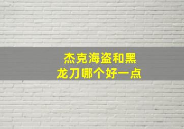 杰克海盗和黑龙刀哪个好一点