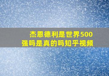 杰恩德利是世界500强吗是真的吗知乎视频