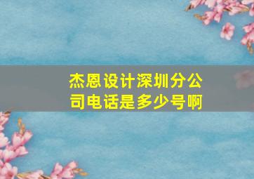 杰恩设计深圳分公司电话是多少号啊