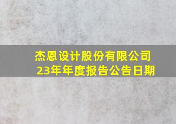 杰恩设计股份有限公司23年年度报告公告日期