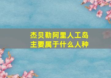 杰贝勒阿里人工岛主要属于什么人种