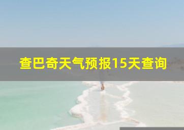 查巴奇天气预报15天查询