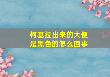 柯基拉出来的大便是黑色的怎么回事