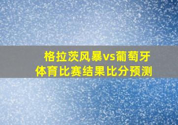 格拉茨风暴vs葡萄牙体育比赛结果比分预测