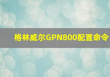 格林威尔GPN800配置命令