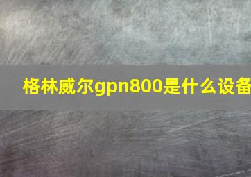 格林威尔gpn800是什么设备