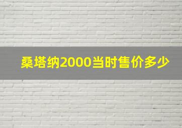 桑塔纳2000当时售价多少