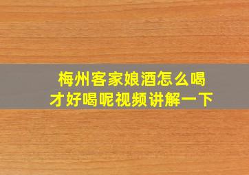 梅州客家娘酒怎么喝才好喝呢视频讲解一下