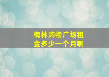 梅林购物广场租金多少一个月啊